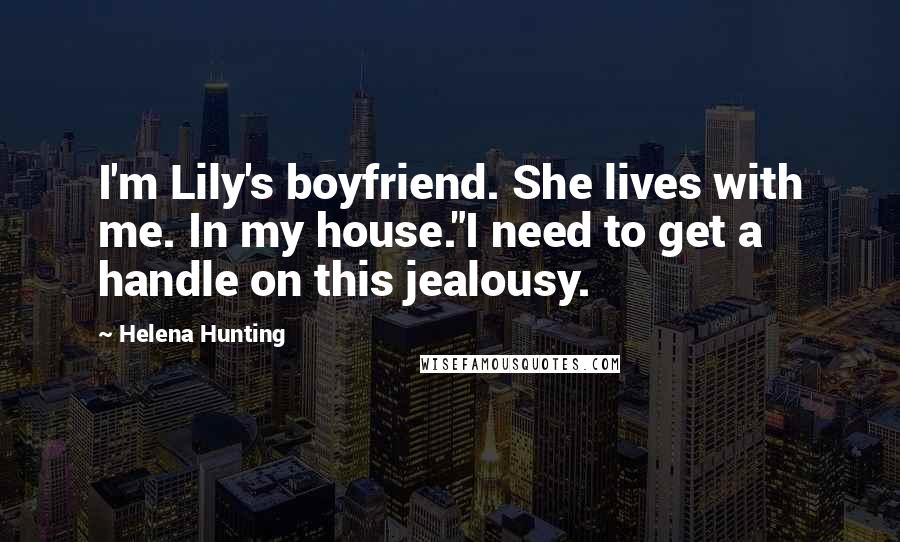 Helena Hunting Quotes: I'm Lily's boyfriend. She lives with me. In my house."I need to get a handle on this jealousy.