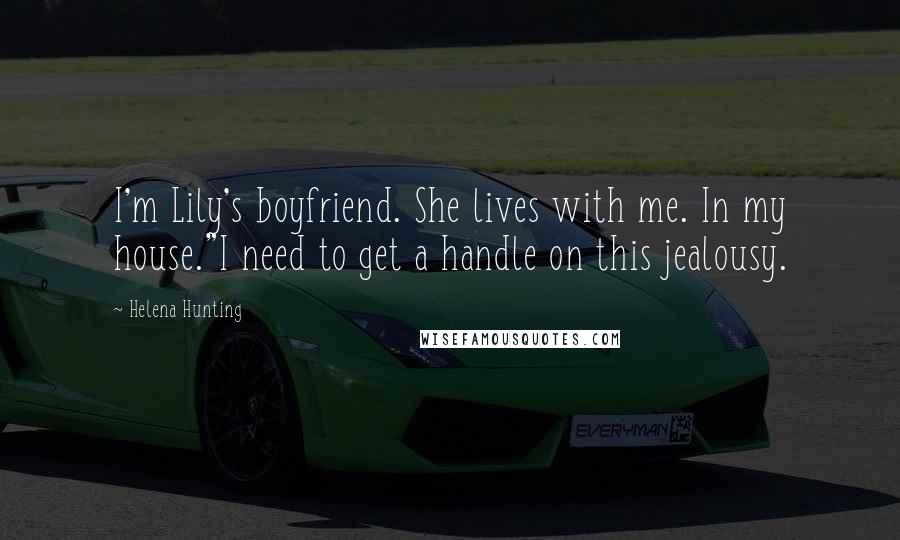Helena Hunting Quotes: I'm Lily's boyfriend. She lives with me. In my house."I need to get a handle on this jealousy.