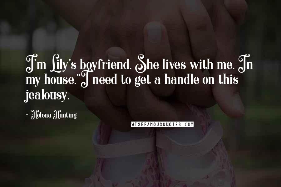Helena Hunting Quotes: I'm Lily's boyfriend. She lives with me. In my house."I need to get a handle on this jealousy.