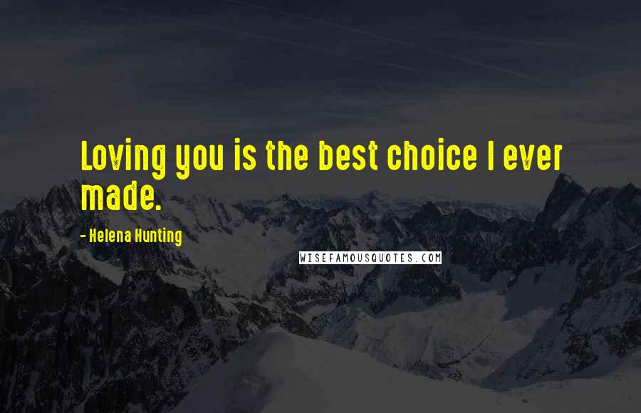 Helena Hunting Quotes: Loving you is the best choice I ever made.