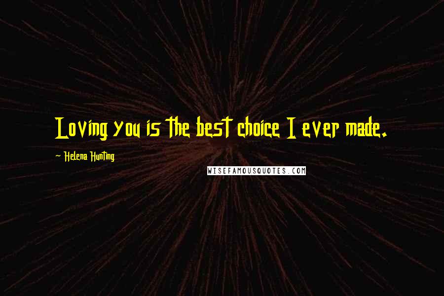 Helena Hunting Quotes: Loving you is the best choice I ever made.