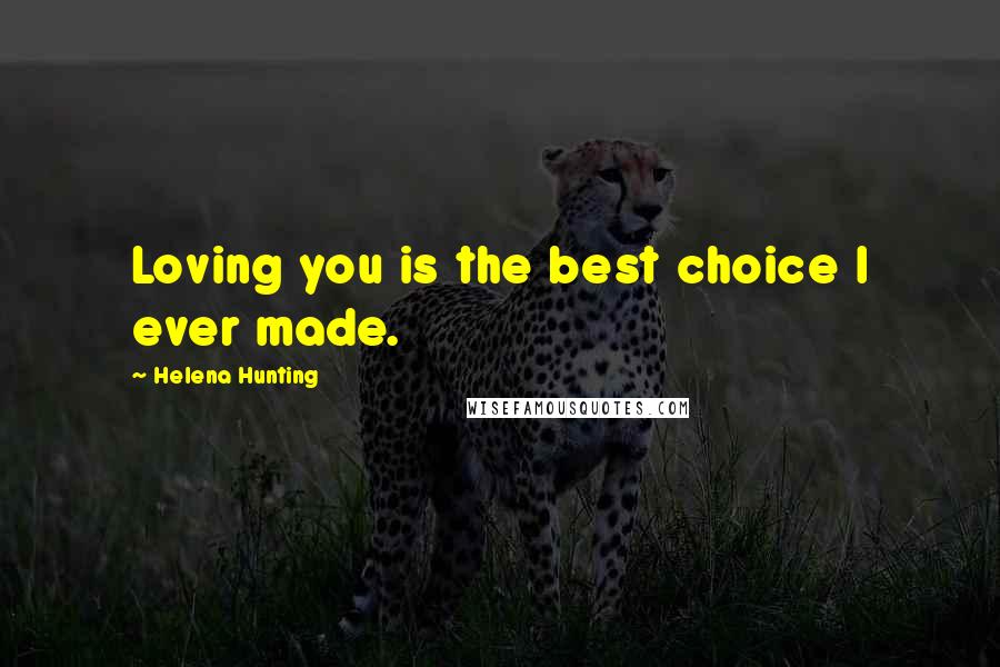 Helena Hunting Quotes: Loving you is the best choice I ever made.