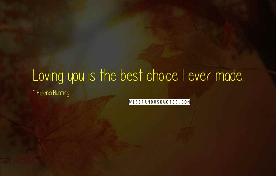 Helena Hunting Quotes: Loving you is the best choice I ever made.