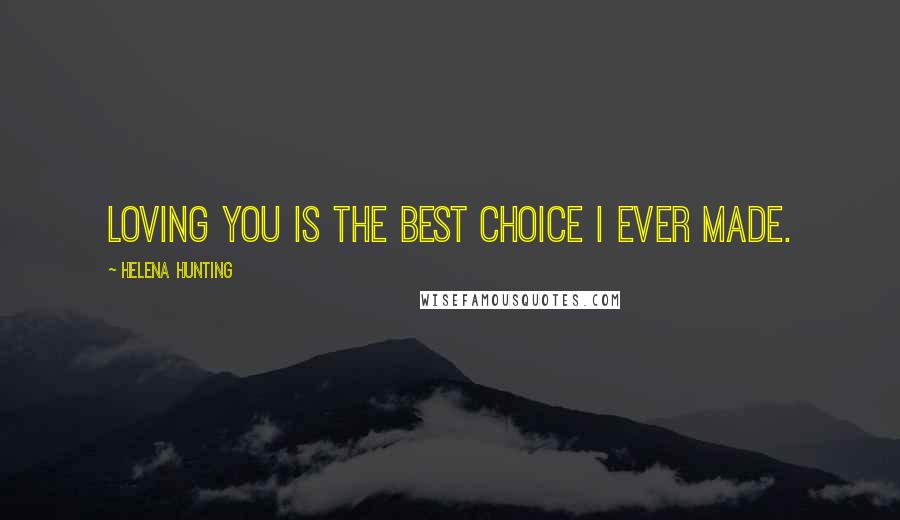 Helena Hunting Quotes: Loving you is the best choice I ever made.