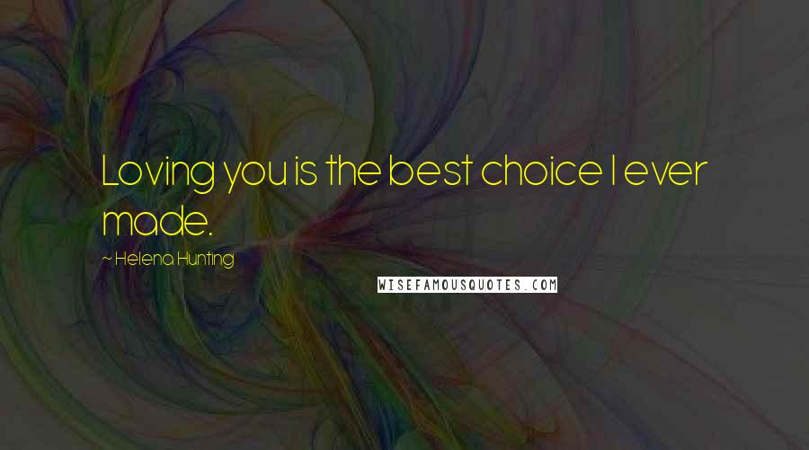 Helena Hunting Quotes: Loving you is the best choice I ever made.