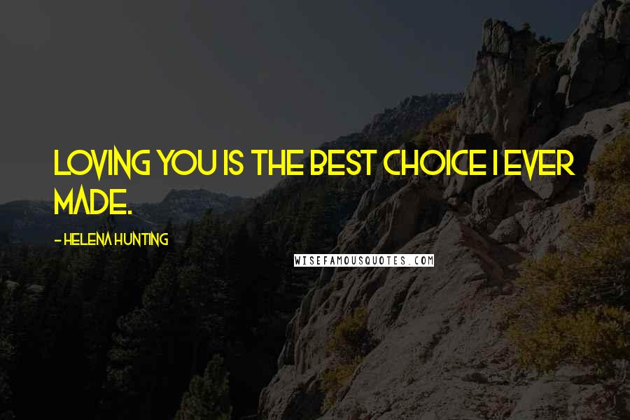 Helena Hunting Quotes: Loving you is the best choice I ever made.