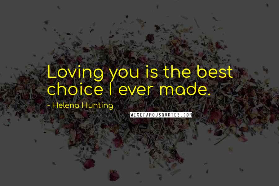 Helena Hunting Quotes: Loving you is the best choice I ever made.