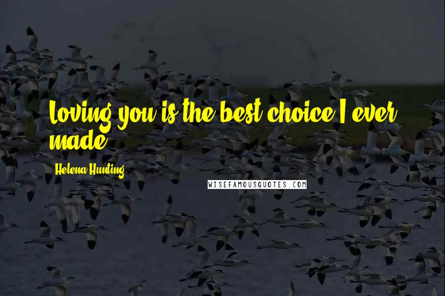 Helena Hunting Quotes: Loving you is the best choice I ever made.