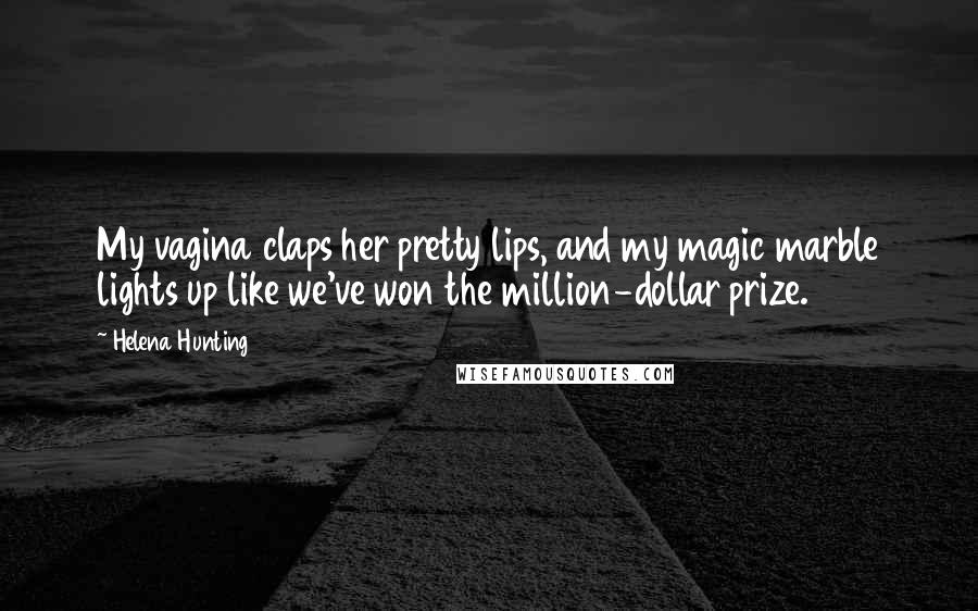 Helena Hunting Quotes: My vagina claps her pretty lips, and my magic marble lights up like we've won the million-dollar prize.