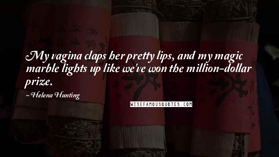 Helena Hunting Quotes: My vagina claps her pretty lips, and my magic marble lights up like we've won the million-dollar prize.