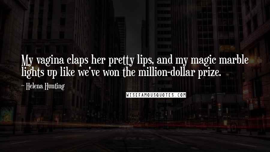 Helena Hunting Quotes: My vagina claps her pretty lips, and my magic marble lights up like we've won the million-dollar prize.