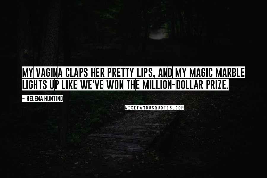 Helena Hunting Quotes: My vagina claps her pretty lips, and my magic marble lights up like we've won the million-dollar prize.