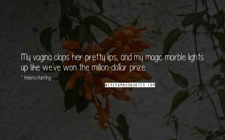 Helena Hunting Quotes: My vagina claps her pretty lips, and my magic marble lights up like we've won the million-dollar prize.