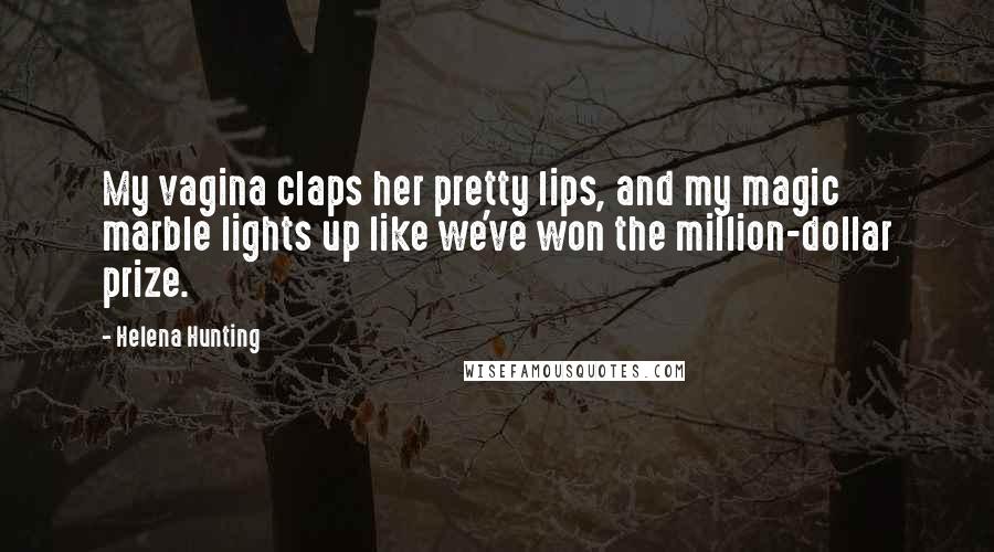 Helena Hunting Quotes: My vagina claps her pretty lips, and my magic marble lights up like we've won the million-dollar prize.