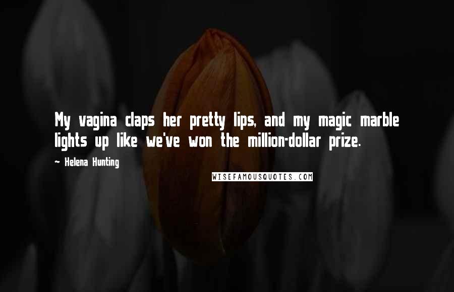 Helena Hunting Quotes: My vagina claps her pretty lips, and my magic marble lights up like we've won the million-dollar prize.