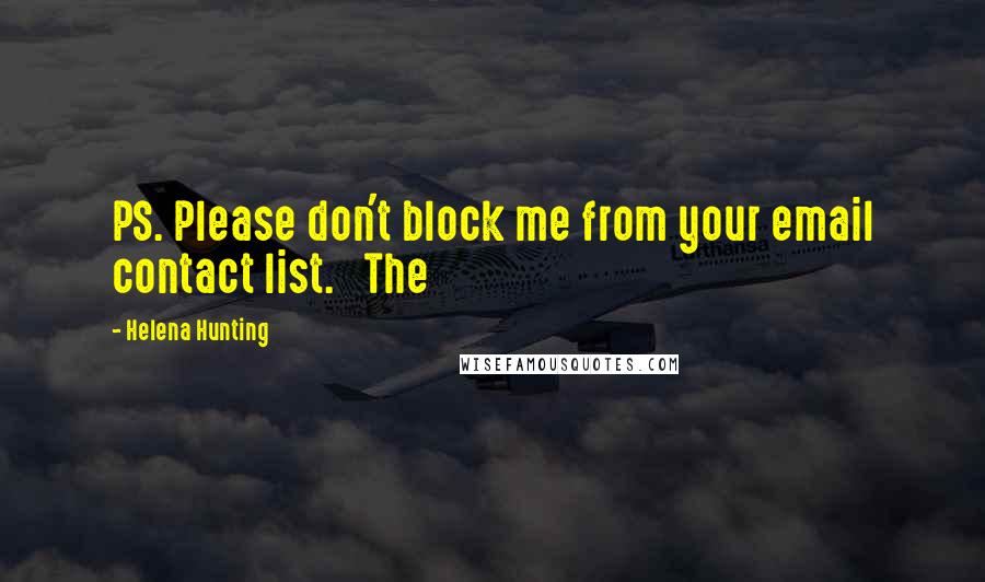 Helena Hunting Quotes: PS. Please don't block me from your email contact list.   The