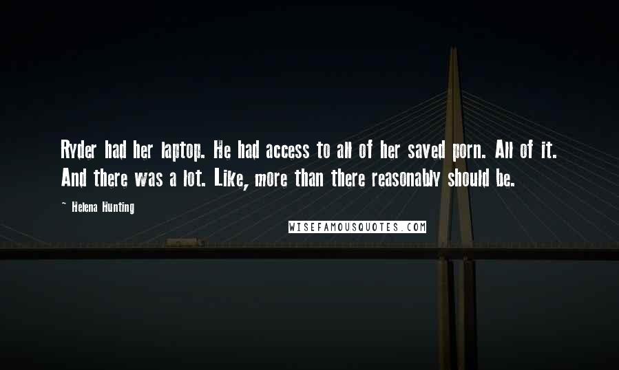 Helena Hunting Quotes: Ryder had her laptop. He had access to all of her saved porn. All of it. And there was a lot. Like, more than there reasonably should be.