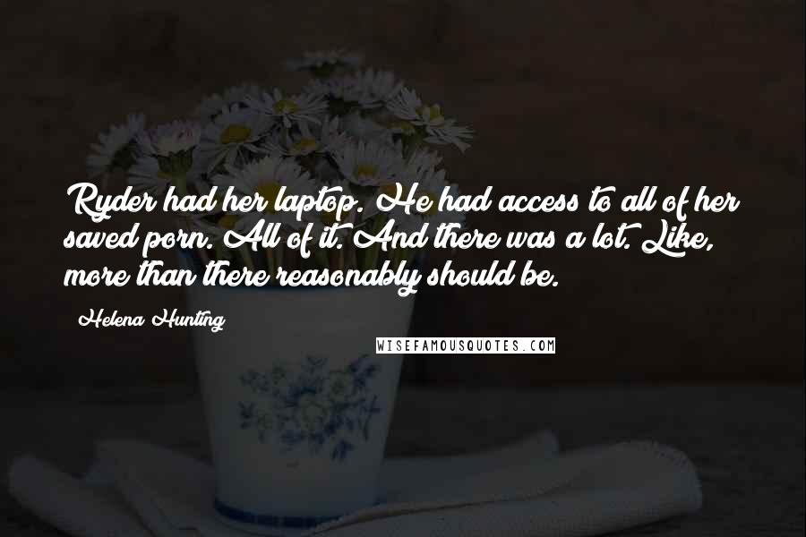 Helena Hunting Quotes: Ryder had her laptop. He had access to all of her saved porn. All of it. And there was a lot. Like, more than there reasonably should be.