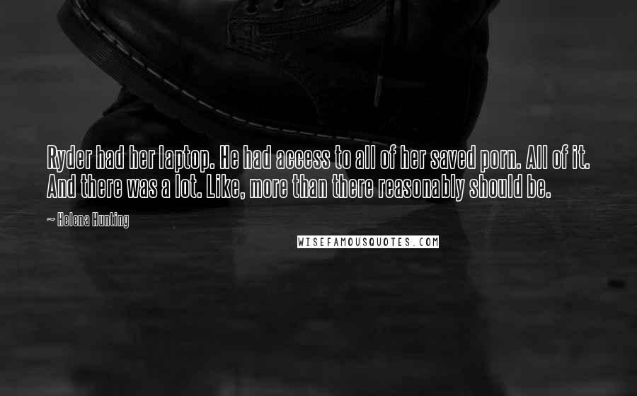 Helena Hunting Quotes: Ryder had her laptop. He had access to all of her saved porn. All of it. And there was a lot. Like, more than there reasonably should be.