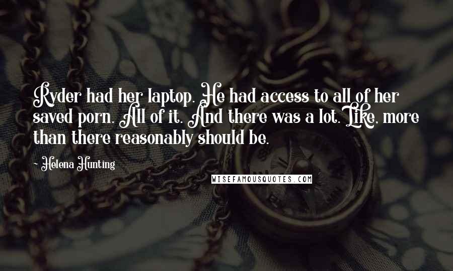 Helena Hunting Quotes: Ryder had her laptop. He had access to all of her saved porn. All of it. And there was a lot. Like, more than there reasonably should be.
