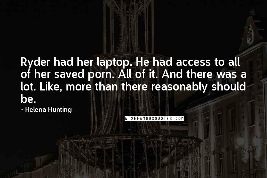Helena Hunting Quotes: Ryder had her laptop. He had access to all of her saved porn. All of it. And there was a lot. Like, more than there reasonably should be.