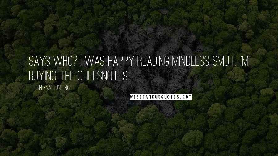 Helena Hunting Quotes: Says who? I was happy reading mindless smut. I'm buying the CliffsNotes.