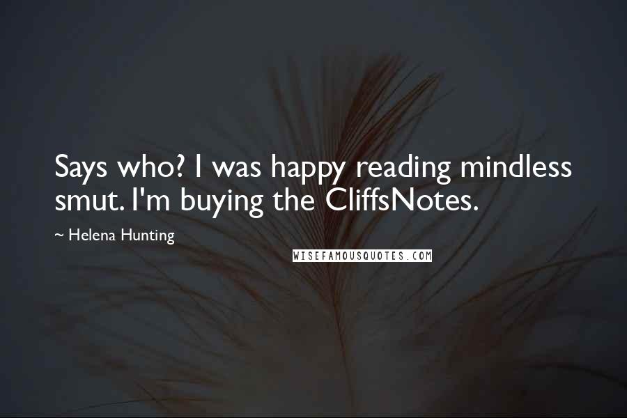 Helena Hunting Quotes: Says who? I was happy reading mindless smut. I'm buying the CliffsNotes.