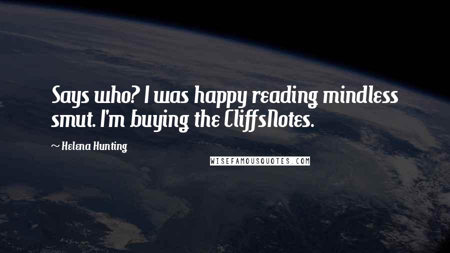 Helena Hunting Quotes: Says who? I was happy reading mindless smut. I'm buying the CliffsNotes.