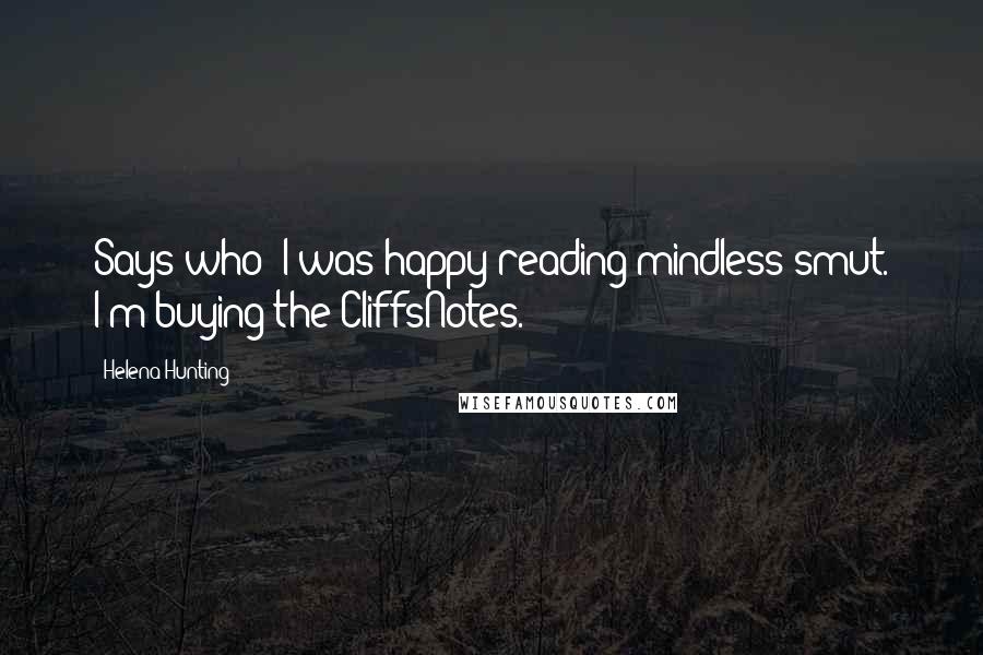 Helena Hunting Quotes: Says who? I was happy reading mindless smut. I'm buying the CliffsNotes.