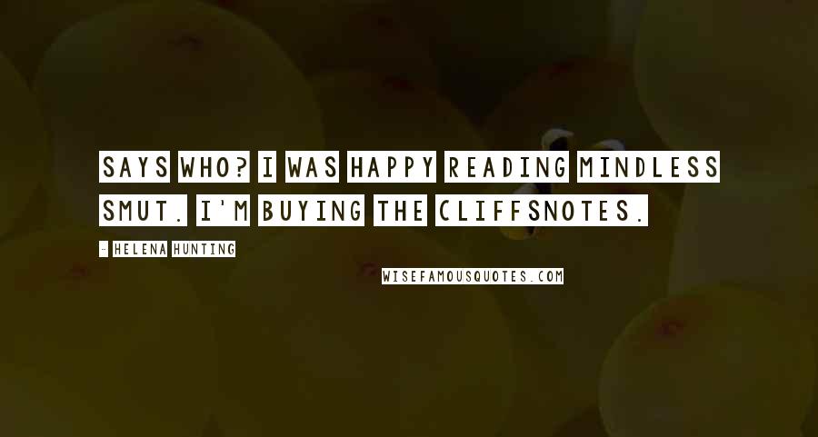 Helena Hunting Quotes: Says who? I was happy reading mindless smut. I'm buying the CliffsNotes.