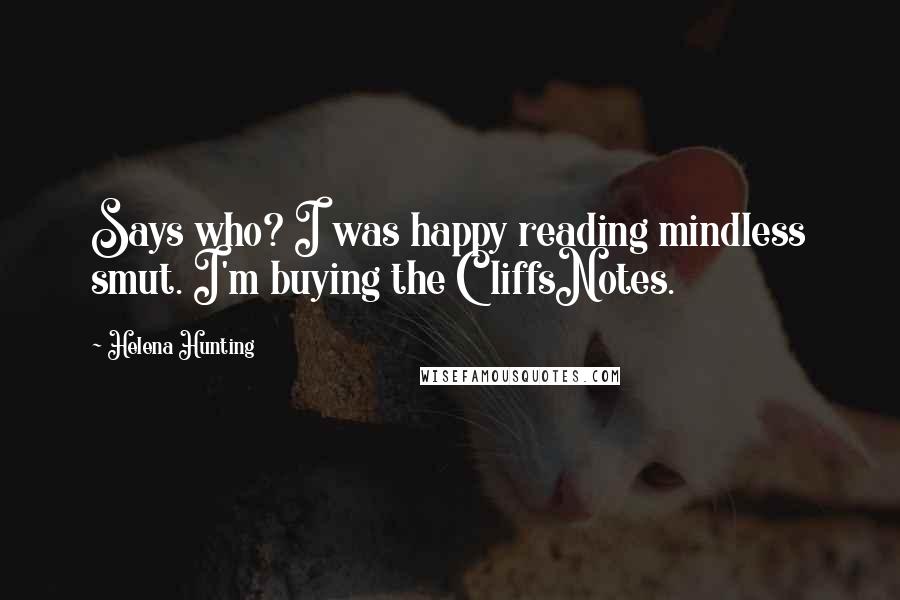 Helena Hunting Quotes: Says who? I was happy reading mindless smut. I'm buying the CliffsNotes.