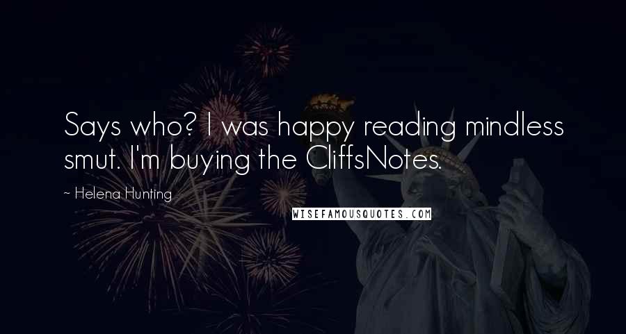 Helena Hunting Quotes: Says who? I was happy reading mindless smut. I'm buying the CliffsNotes.