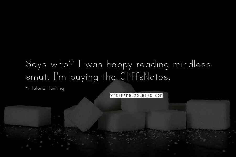 Helena Hunting Quotes: Says who? I was happy reading mindless smut. I'm buying the CliffsNotes.