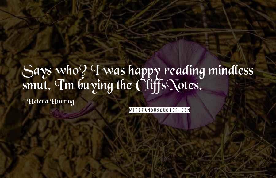 Helena Hunting Quotes: Says who? I was happy reading mindless smut. I'm buying the CliffsNotes.