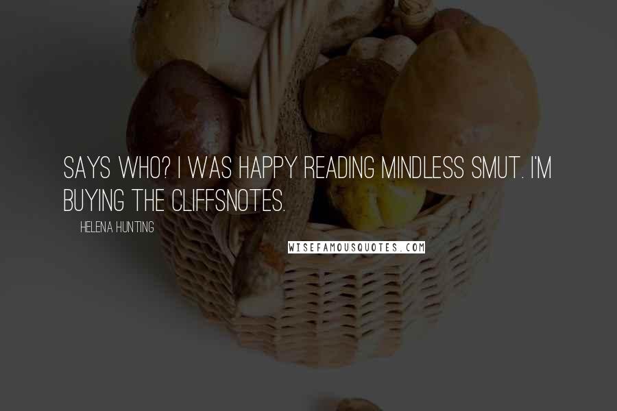 Helena Hunting Quotes: Says who? I was happy reading mindless smut. I'm buying the CliffsNotes.