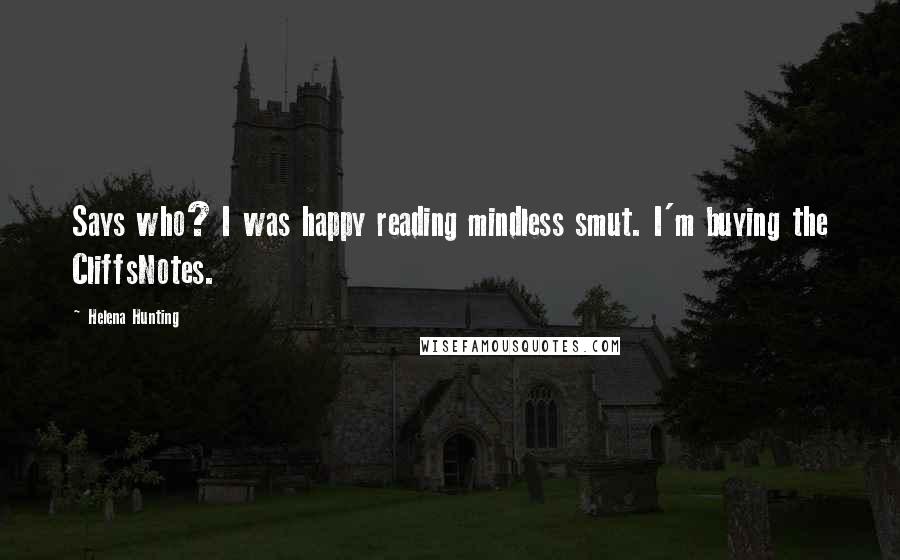 Helena Hunting Quotes: Says who? I was happy reading mindless smut. I'm buying the CliffsNotes.