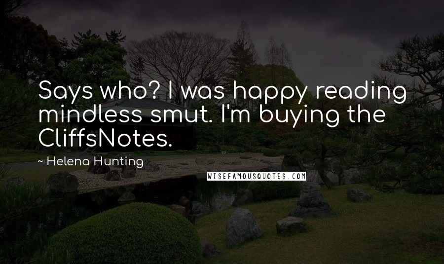 Helena Hunting Quotes: Says who? I was happy reading mindless smut. I'm buying the CliffsNotes.