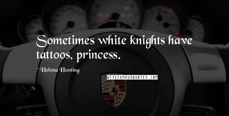 Helena Hunting Quotes: Sometimes white knights have tattoos, princess.