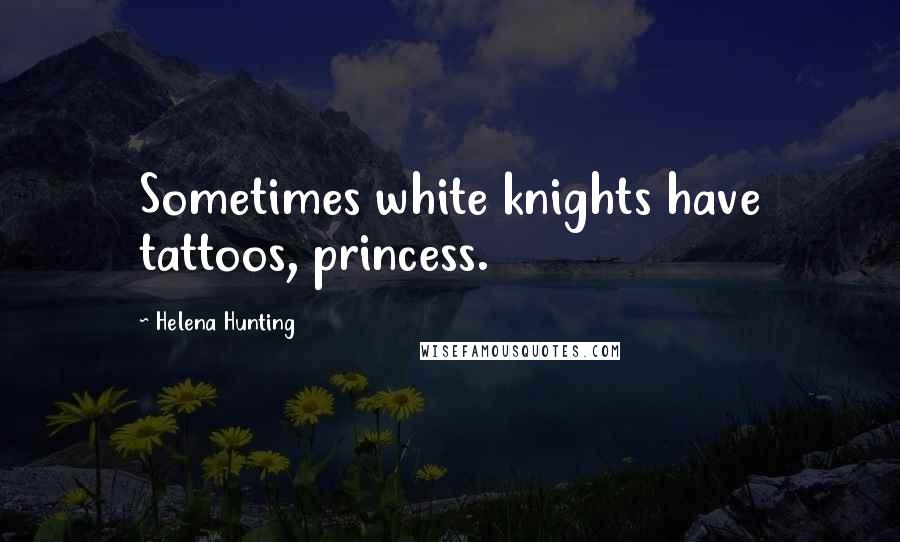 Helena Hunting Quotes: Sometimes white knights have tattoos, princess.