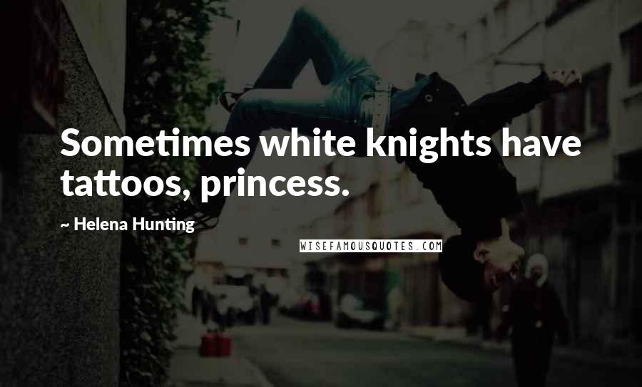 Helena Hunting Quotes: Sometimes white knights have tattoos, princess.