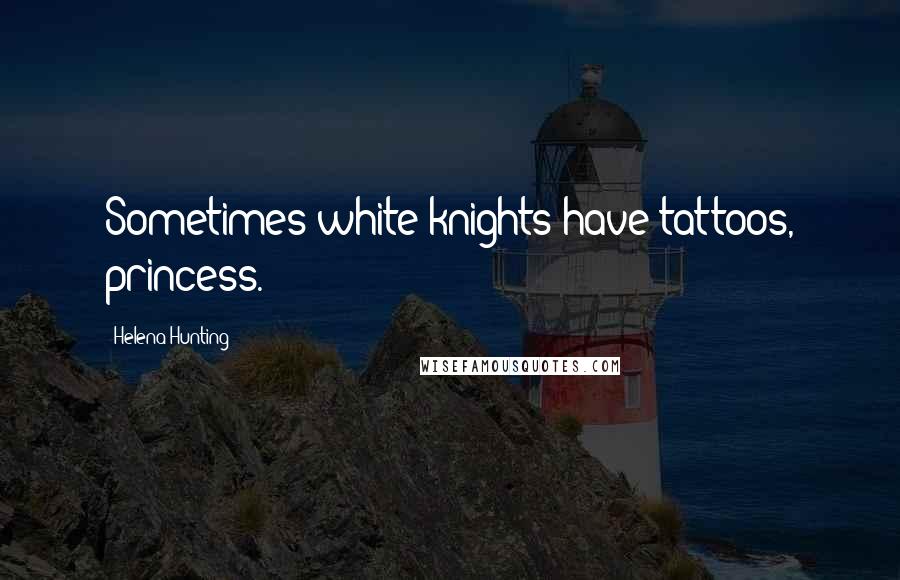 Helena Hunting Quotes: Sometimes white knights have tattoos, princess.