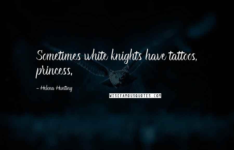 Helena Hunting Quotes: Sometimes white knights have tattoos, princess.