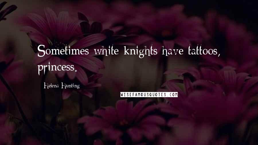 Helena Hunting Quotes: Sometimes white knights have tattoos, princess.