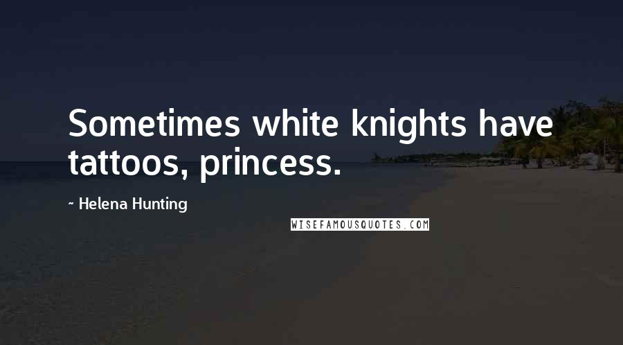 Helena Hunting Quotes: Sometimes white knights have tattoos, princess.