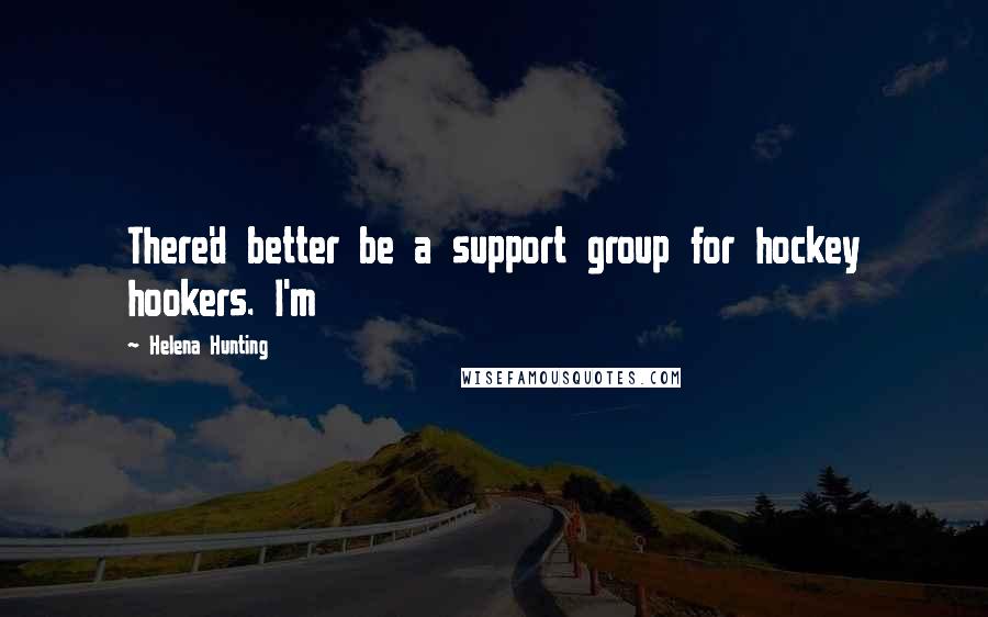 Helena Hunting Quotes: There'd better be a support group for hockey hookers. I'm