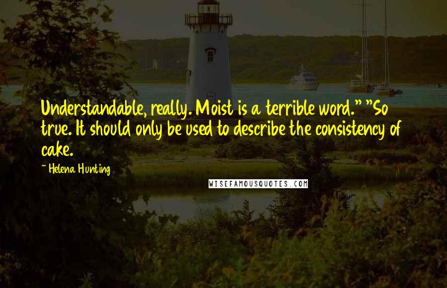 Helena Hunting Quotes: Understandable, really. Moist is a terrible word." "So true. It should only be used to describe the consistency of cake.