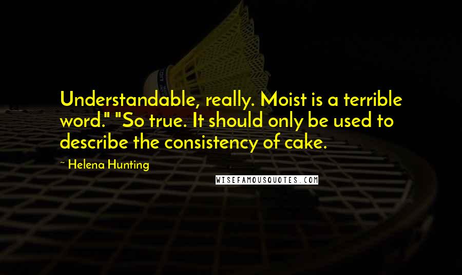 Helena Hunting Quotes: Understandable, really. Moist is a terrible word." "So true. It should only be used to describe the consistency of cake.