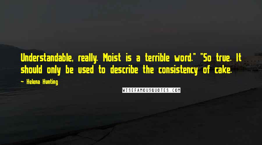 Helena Hunting Quotes: Understandable, really. Moist is a terrible word." "So true. It should only be used to describe the consistency of cake.