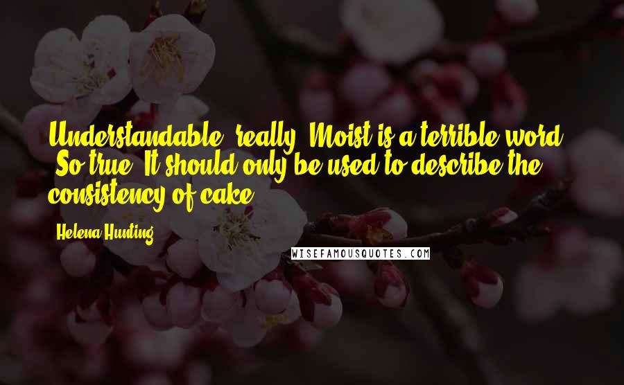 Helena Hunting Quotes: Understandable, really. Moist is a terrible word." "So true. It should only be used to describe the consistency of cake.