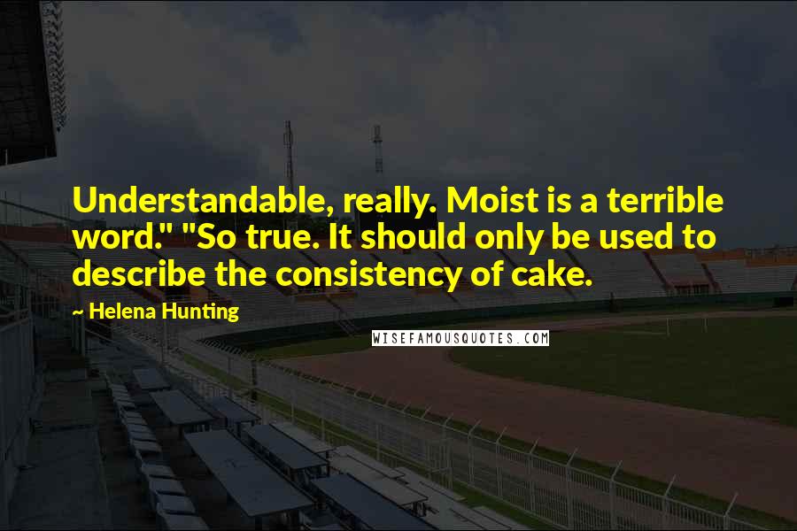 Helena Hunting Quotes: Understandable, really. Moist is a terrible word." "So true. It should only be used to describe the consistency of cake.